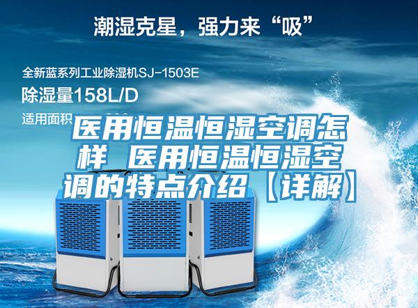 醫(yī)用恒溫恒濕空調(diào)怎樣 醫(yī)用恒溫恒濕空調(diào)的特點介紹【詳解】