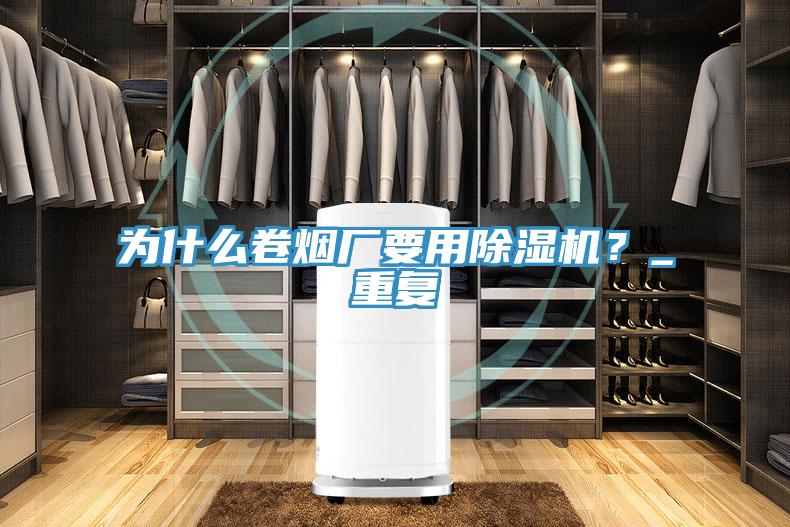 為什么卷煙廠要用除濕機？_重復