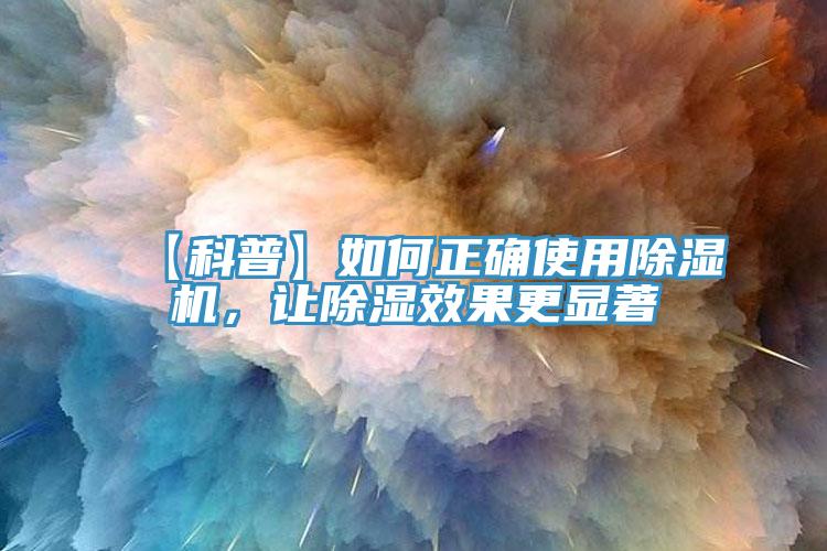 【科普】如何正確使用除濕機(jī)，讓除濕效果更顯著