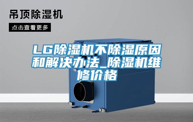 LG除濕機(jī)不除濕原因和解決辦法_除濕機(jī)維修價格