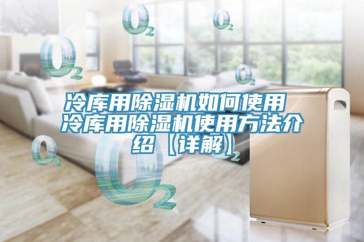 冷庫用除濕機如何使用 冷庫用除濕機使用方法介紹【詳解】