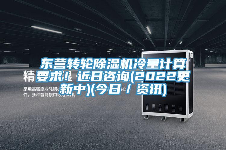 東營(yíng)轉(zhuǎn)輪除濕機(jī)冷量計(jì)算要求！近日咨詢(2022更新中)(今日／資訊)
