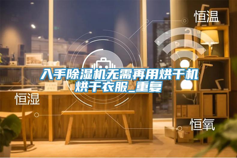 入手除濕機無需再用烘干機烘干衣服_重復