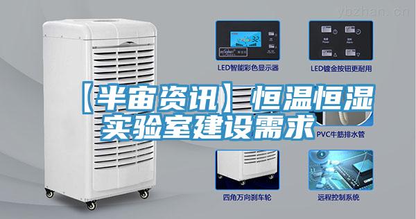 【半宙資訊】恒溫恒濕實驗室建設(shè)需求