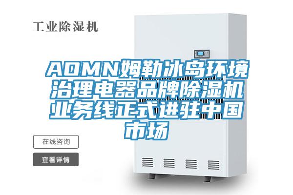 AOMN姆勒冰島環境治理電器品牌除濕機業務線正式進駐中國市場
