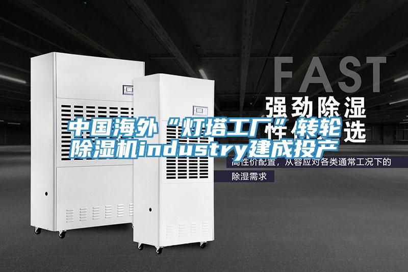 中國(guó)海外“燈塔工廠”轉(zhuǎn)輪除濕機(jī)industry建成投產(chǎn)