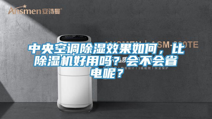 中央空調除濕效果如何，比除濕機好用嗎？會不會省電呢？