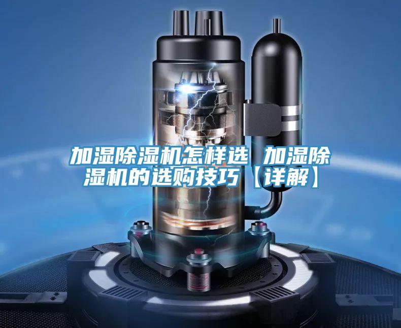 加濕除濕機怎樣選 加濕除濕機的選購技巧【詳解】