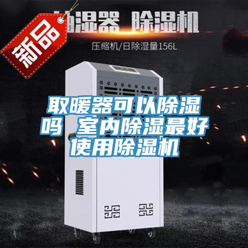 取暖器可以除濕嗎 室內(nèi)除濕最好使用除濕機