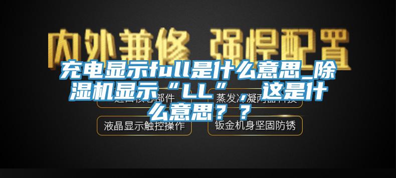 充電顯示full是什么意思_除濕機顯示“LL”，這是什么意思？？