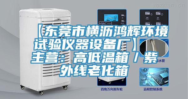 【東莞市橫瀝鴻輝環(huán)境試驗(yàn)儀器設(shè)備廠】 主營：高低溫箱／紫外線老化箱