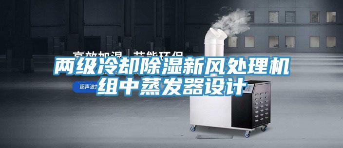 兩級(jí)冷卻除濕新風(fēng)處理機(jī)組中蒸發(fā)器設(shè)計(jì)
