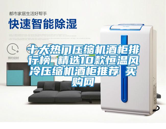 十大熱門壓縮機(jī)酒柜排行榜 精選10款恒溫風(fēng)冷壓縮機(jī)酒柜推薦→買購網(wǎng)