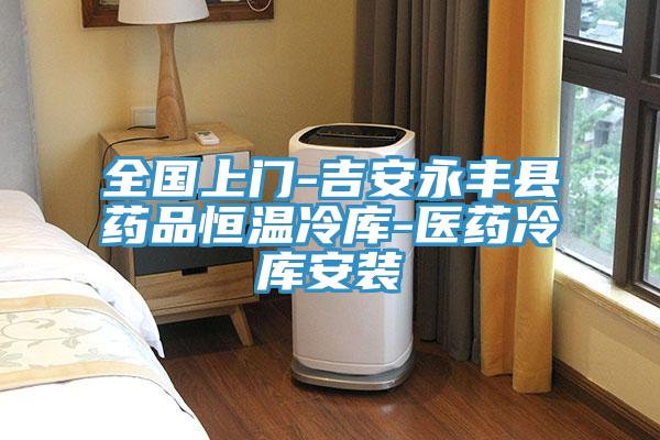 全國(guó)上門-吉安永豐縣藥品恒溫冷庫-醫(yī)藥冷庫安裝