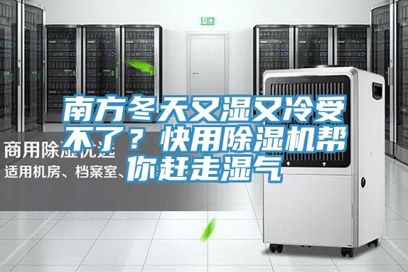 南方冬天又濕又冷受不了？快用除濕機(jī)幫你趕走濕氣