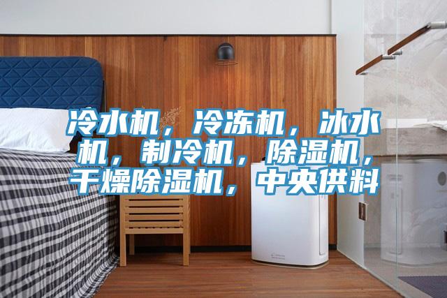 冷水機，冷凍機，冰水機，制冷機，除濕機，干燥除濕機，中央供料