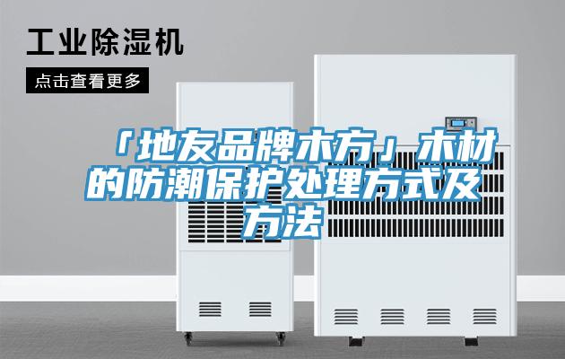 「地友品牌木方」木材的防潮保護處理方式及方法