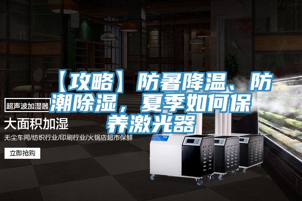 【攻略】防暑降溫、防潮除濕，夏季如何保養激光器