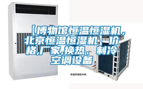 【博物館恒溫恒濕機，北京恒溫恒濕機】價格,廠家,換熱、制冷空調(diào)設(shè)備