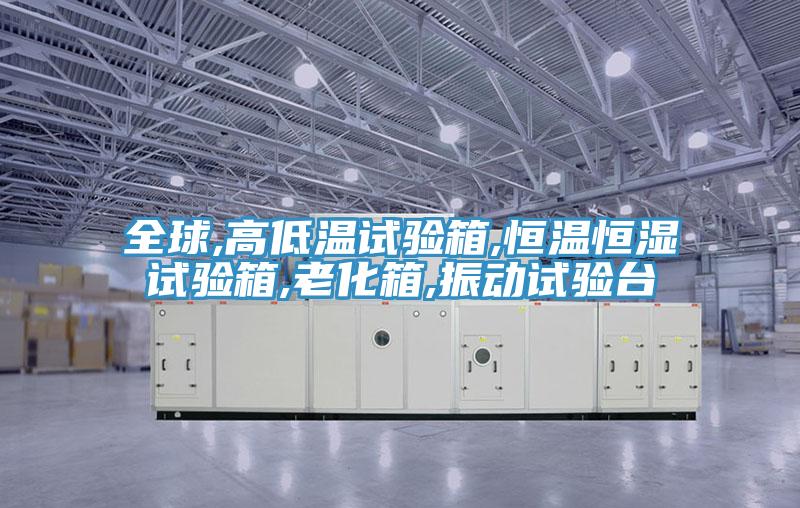 全球,高低溫試驗箱,恒溫恒濕試驗箱,老化箱,振動試驗臺