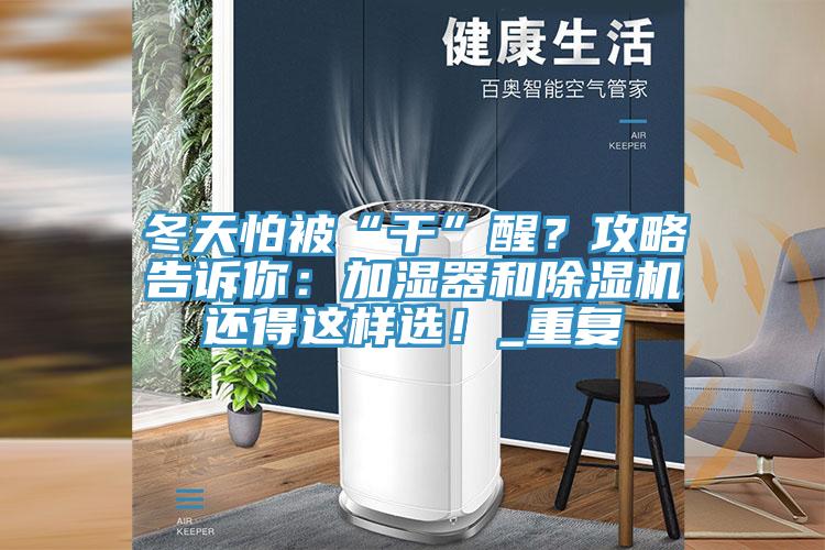 冬天怕被“干”醒？攻略告訴你：加濕器和除濕機還得這樣選！_重復