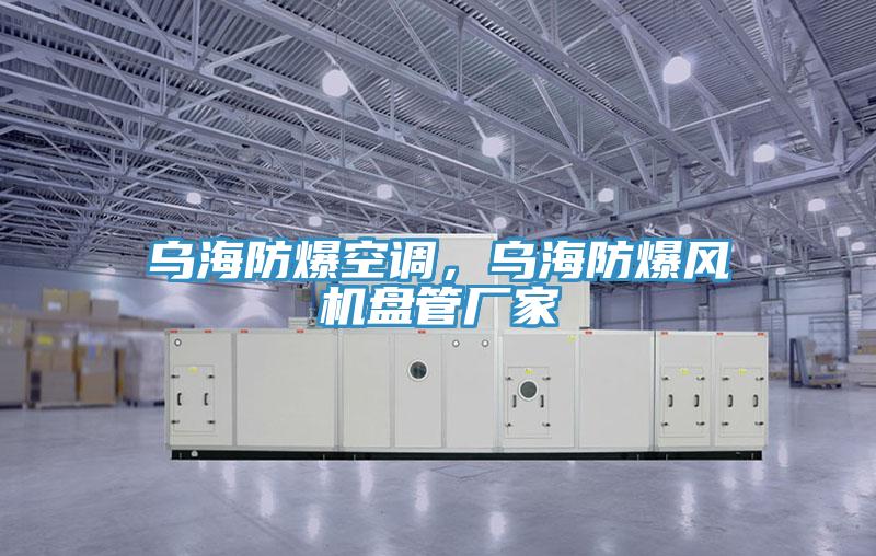 烏海防爆空調(diào)，烏海防爆風(fēng)機(jī)盤管廠家