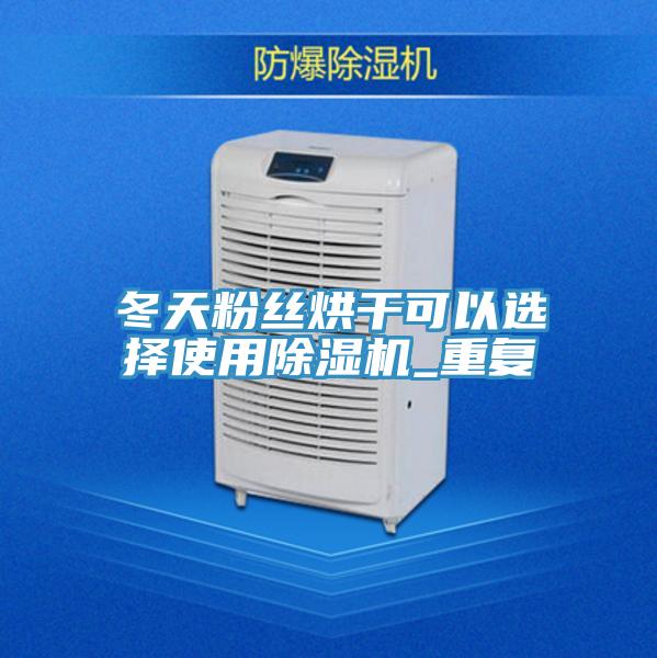 冬天粉絲烘干可以選擇使用除濕機_重復