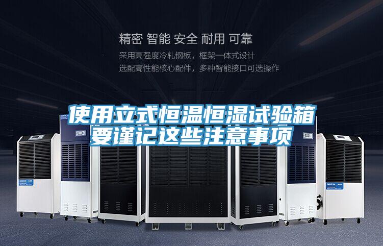 使用立式恒溫恒濕試驗箱要謹記這些注意事項
