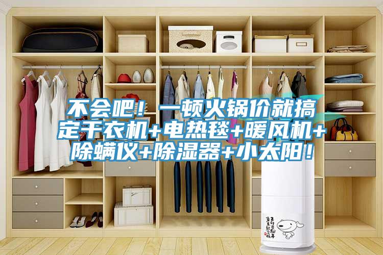 不會(huì)吧！一頓火鍋價(jià)就搞定干衣機(jī)+電熱毯+暖風(fēng)機(jī)+除螨儀+除濕器+小太陽！