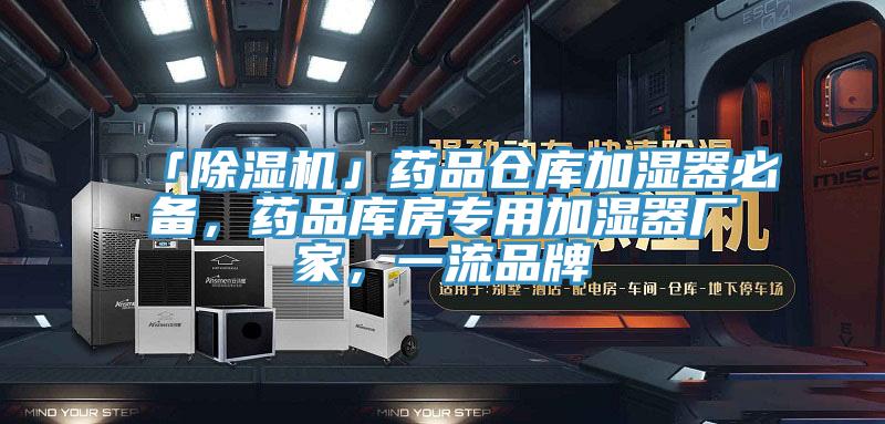 「除濕機」藥品倉庫加濕器必備，藥品庫房專用加濕器廠家，一流品牌
