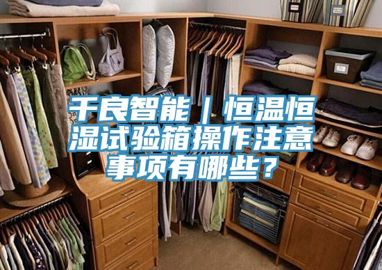 千良智能｜恒溫恒濕試驗箱操作注意事項有哪些？