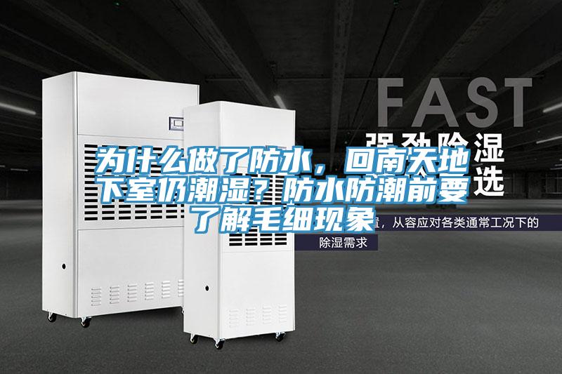 為什么做了防水,回南天地下室仍潮濕?防水防潮前要了解毛細(xì)現(xiàn)象