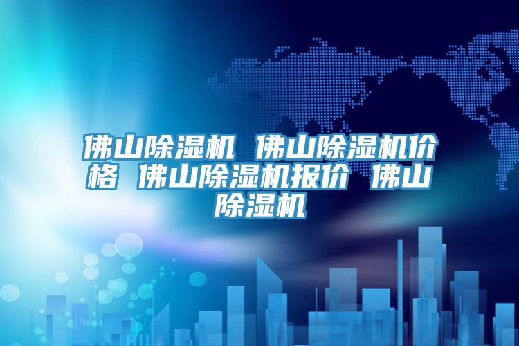 佛山除濕機(jī) 佛山除濕機(jī)價(jià)格 佛山除濕機(jī)報(bào)價(jià) 佛山除濕機(jī)