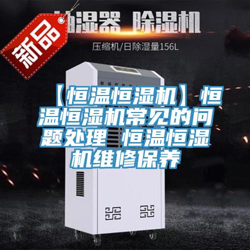 【恒溫恒濕機】恒溫恒濕機常見的問題處理 恒溫恒濕機維修保養