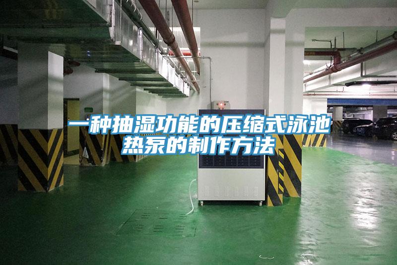 一種抽濕功能的壓縮式泳池?zé)岜玫闹谱鞣椒?></div>
								<div   id=