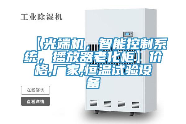 【光端機，智能控制系統(tǒng)，播放器老化柜】價格,廠家,恒溫試驗設(shè)備