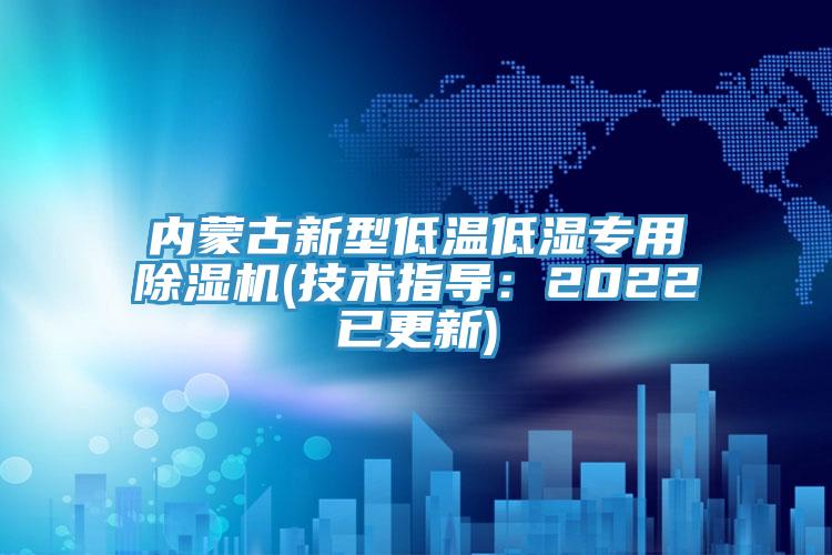 內蒙古新型低溫低濕專用除濕機(技術指導：2022已更新)