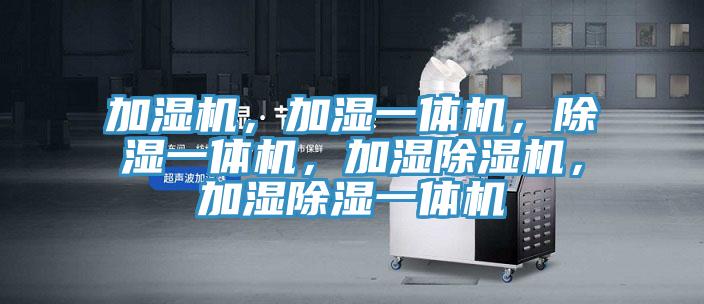 加濕機，加濕一體機，除濕一體機，加濕除濕機，加濕除濕一體機