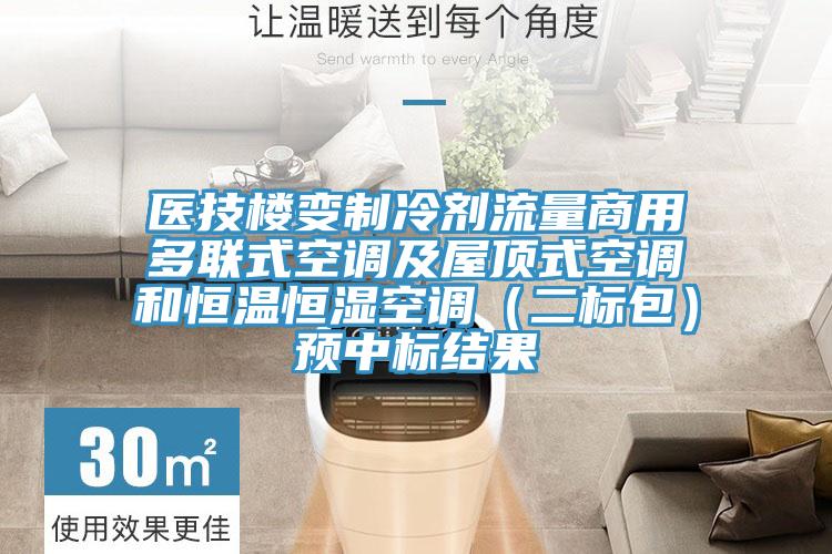 醫(yī)技樓變制冷劑流量商用多聯(lián)式空調(diào)及屋頂式空調(diào)和恒溫恒濕空調(diào)（二標(biāo)包）預(yù)中標(biāo)結(jié)果