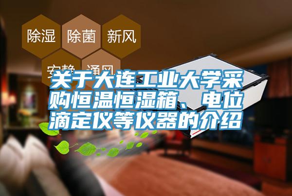 關(guān)于大連工業(yè)大學(xué)采購(gòu)恒溫恒濕箱、電位滴定儀等儀器的介紹