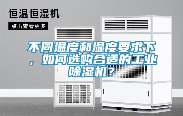 不同溫度和濕度要求下，如何選購合適的工業除濕機？