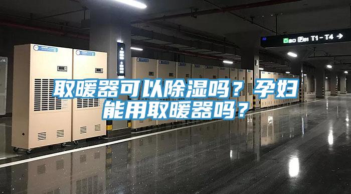 取暖器可以除濕嗎？孕婦能用取暖器嗎？