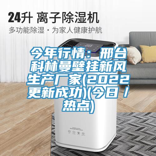 今年行情:邢臺科林曼壁掛新風生產廠家(2022更新成功)(今日/熱點)