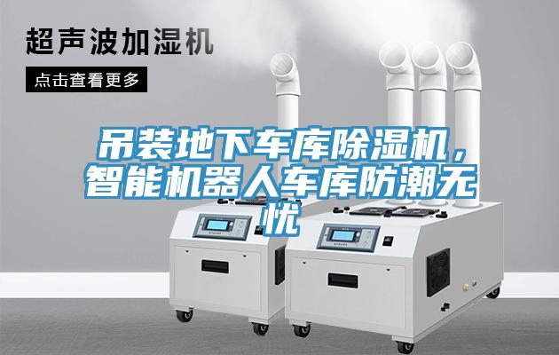 吊裝地下車庫除濕機，智能機器人車庫防潮無憂