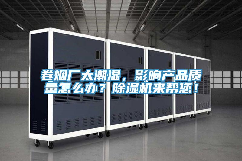 卷煙廠太潮濕，影響產品質量怎么辦？除濕機來幫您！