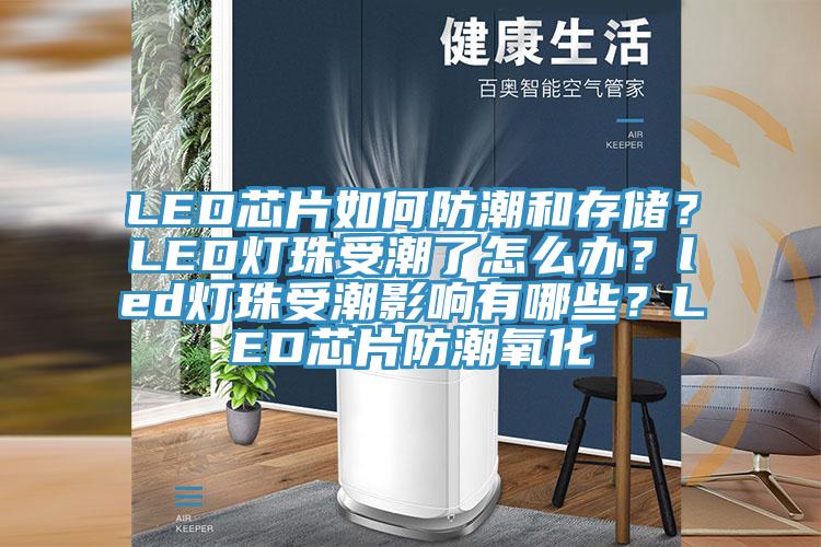 LED芯片如何防潮和存儲？LED燈珠受潮了怎么辦？led燈珠受潮影響有哪些？LED芯片防潮氧化