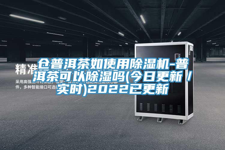 倉普洱茶如使用除濕機(jī)-普洱茶可以除濕嗎(今日更新／實(shí)時(shí))2022已更新