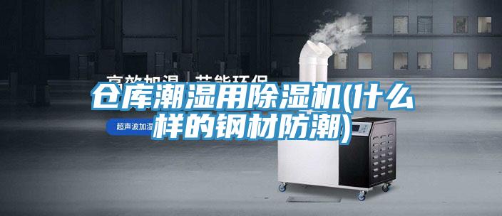 倉庫潮濕用除濕機(jī)(什么樣的鋼材防潮)
