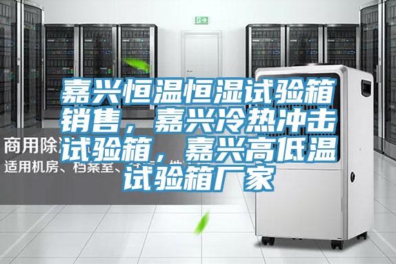 嘉興恒溫恒濕試驗箱銷售，嘉興冷熱沖擊試驗箱，嘉興高低溫試驗箱廠家