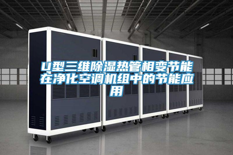 U型三維除濕熱管相變節能在凈化空調機組中的節能應用